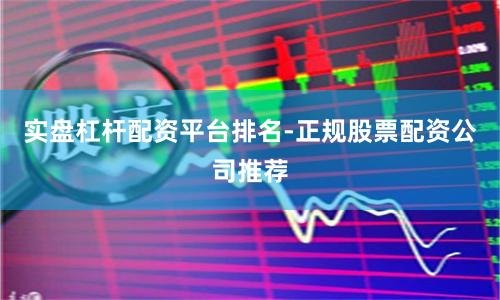 实盘杠杆配资平台排名-正规股票配资公司推荐