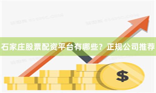 石家庄股票配资平台有哪些？正规公司推荐