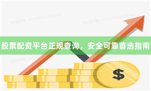 股票配资平台正规查询，安全可靠首选指南