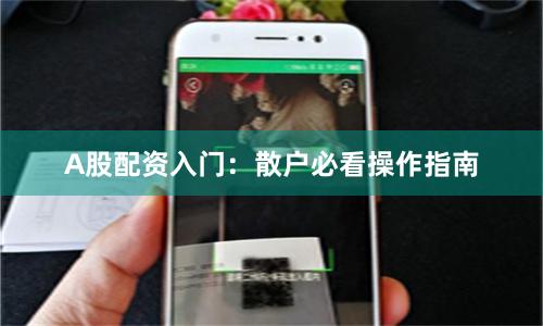 A股配资入门：散户必看操作指南