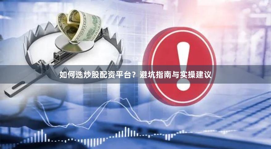 如何选炒股配资平台？避坑指南与实操建议