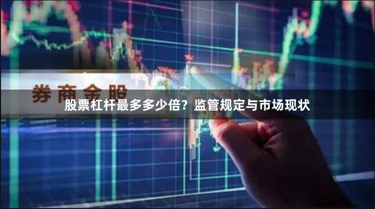 股票杠杆最多多少倍？监管规定与市场现状