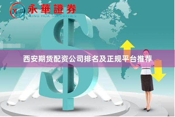 西安期货配资公司排名及正规平台推荐
