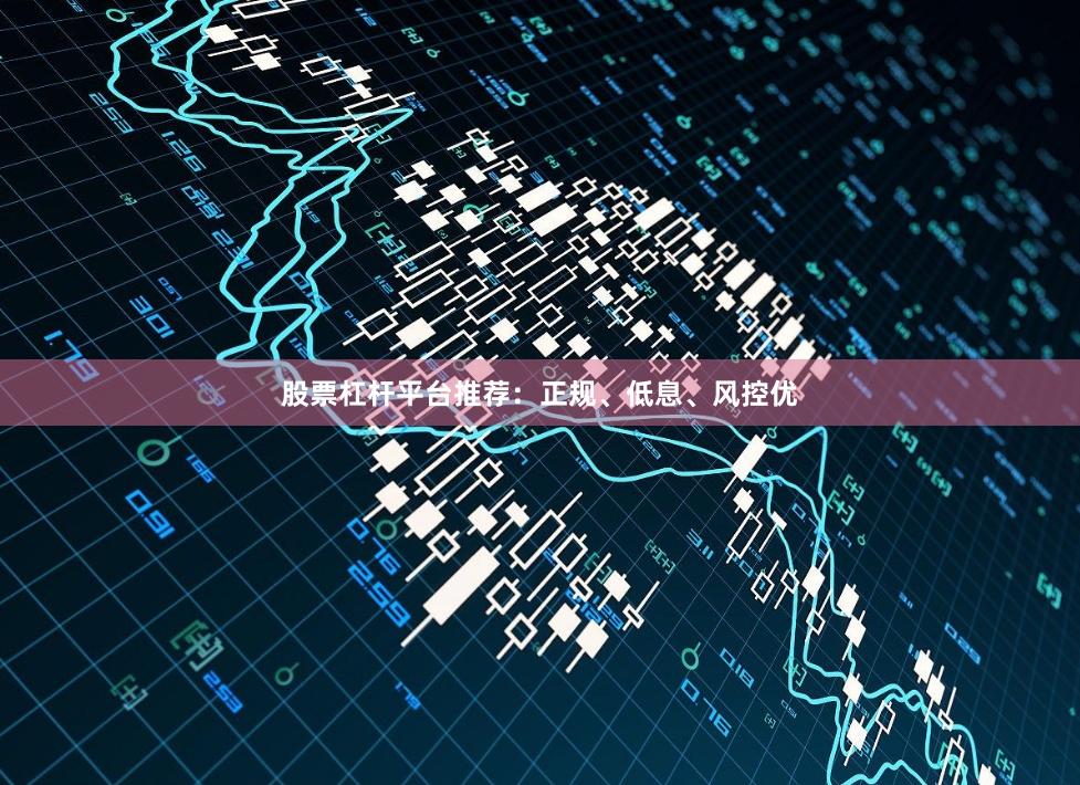 股票杠杆平台推荐:正规、低息、风控优