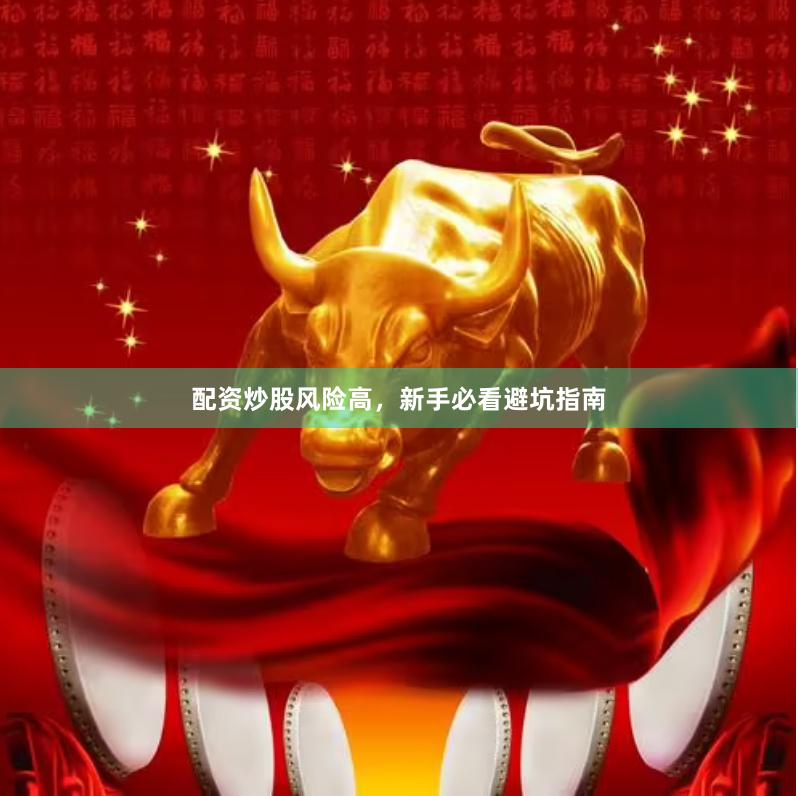 配资炒股风险高，新手必看避坑指南