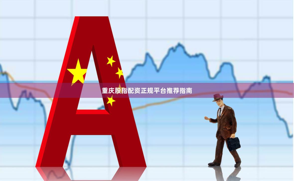 重庆股指配资正规平台推荐指南