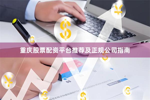 重庆股票配资平台推荐及正规公司指南