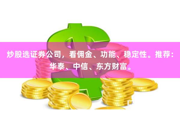 炒股选证券公司，看佣金、功能、稳定性。推荐：华泰、中信、东方财富。