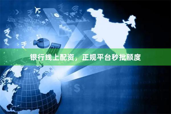 银行线上配资，正规平台秒批额度