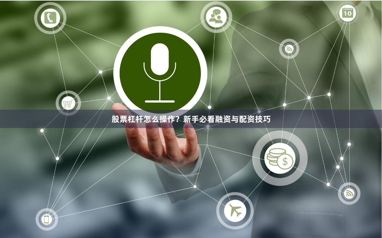 股票杠杆怎么操作？新手必看融资与配资技巧