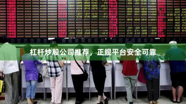 杠杆炒股公司推荐，正规平台安全可靠