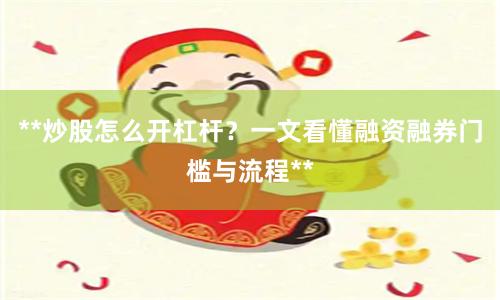 **炒股怎么开杠杆？一文看懂融资融券门槛与流程**