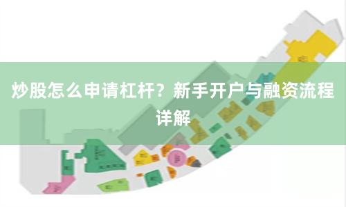 炒股怎么申请杠杆？新手开户与融资流程详解