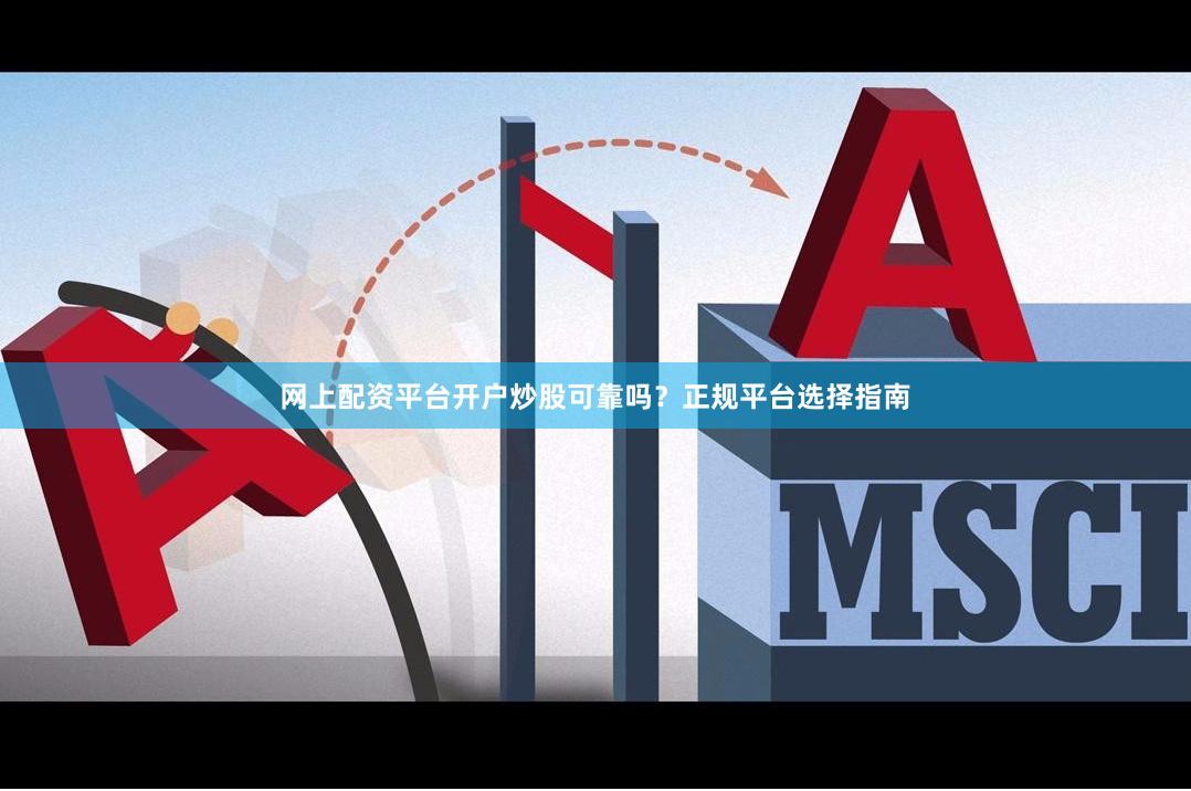 网上配资平台开户炒股可靠吗？正规平台选择指南