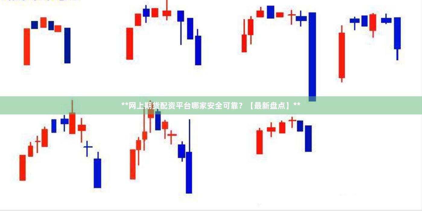 **网上期货配资平台哪家安全可靠？【最新盘点】**