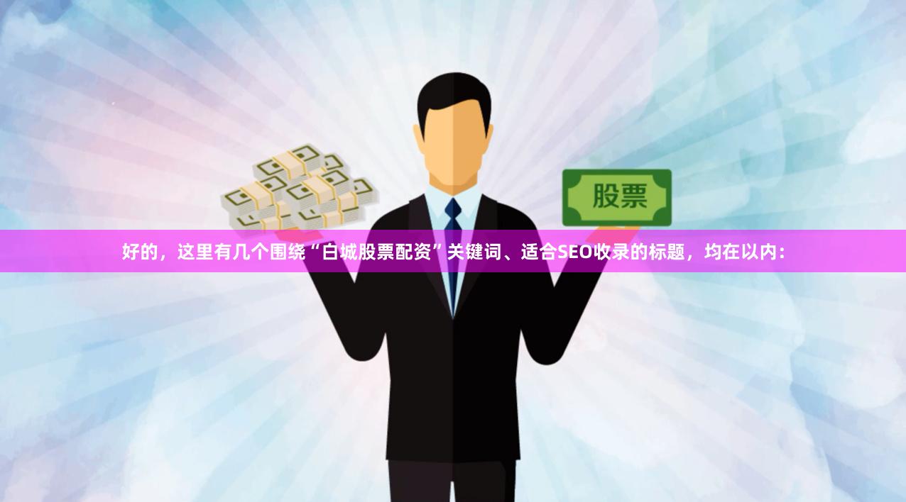 好的，这里有几个围绕“白城股票配资”关键词、适合SEO收录的标题，均在以内：