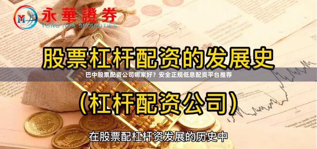 巴中股票配资公司哪家好？安全正规低息配资平台推荐