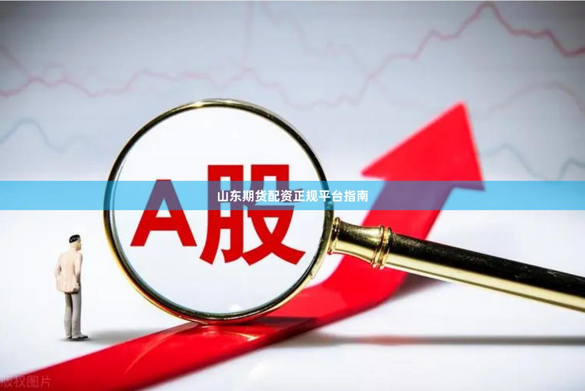 山东期货配资正规平台指南