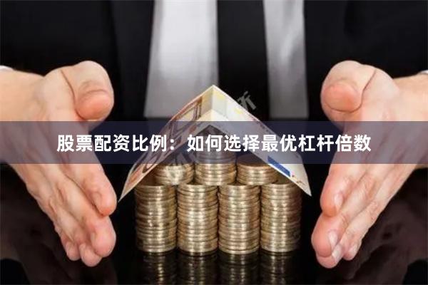 股票配资比例：如何选择最优杠杆倍数