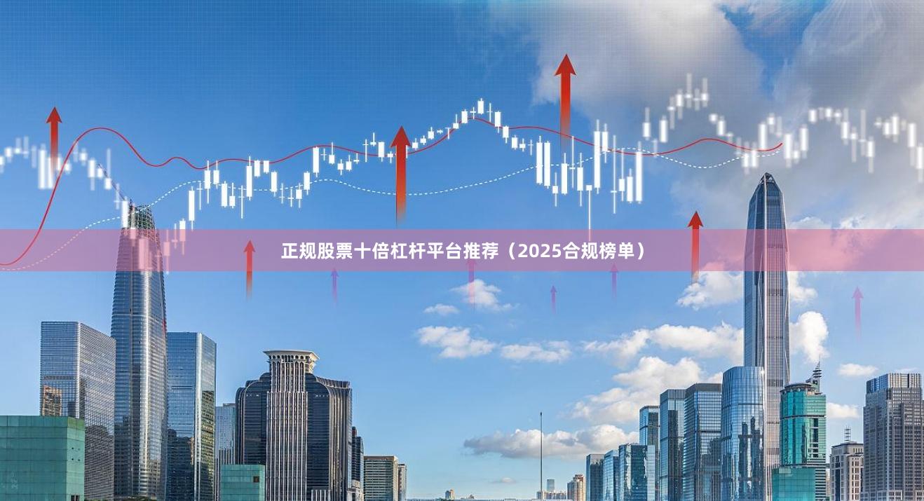 正规股票十倍杠杆平台推荐（2025合规榜单）