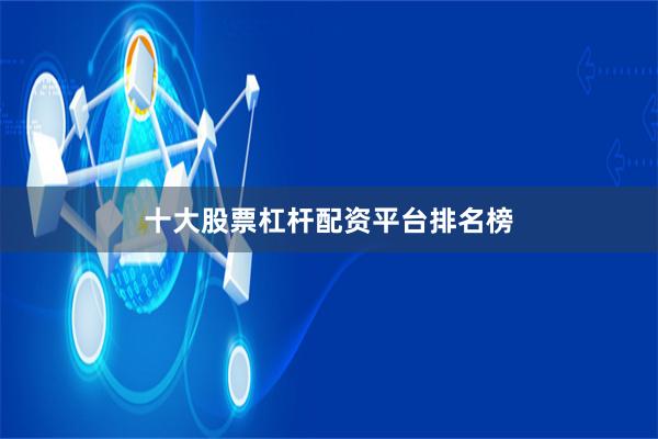 十大股票杠杆配资平台排名榜