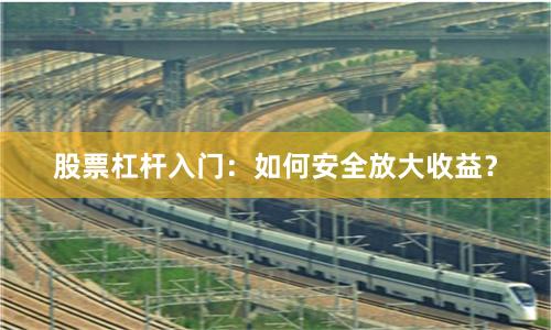 股票杠杆入门：如何安全放大收益？