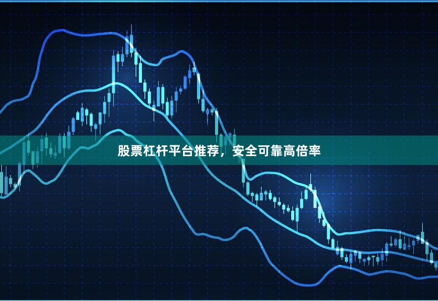 股票杠杆平台推荐,安全可靠高倍率