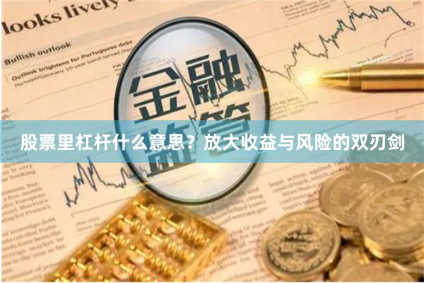 股票里杠杆什么意思?放大收益与风险的双刃剑