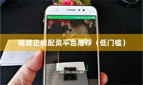 福建正规配资平台推荐（低门槛）