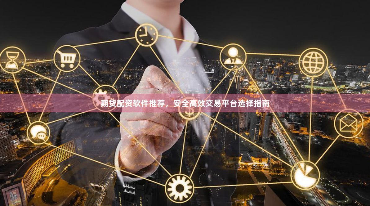 期货配资软件推荐,安全高效交易平台选择指南