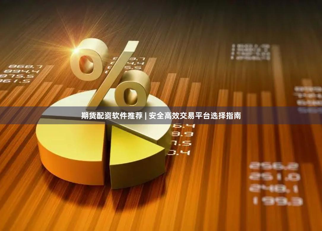 期货配资软件推荐 | 安全高效交易平台选择指南