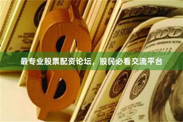 最专业股票配资论坛，股民必看交流平台