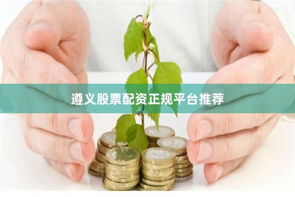 遵义股票配资正规平台推荐