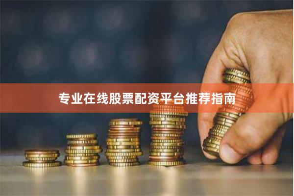 专业在线股票配资平台推荐指南